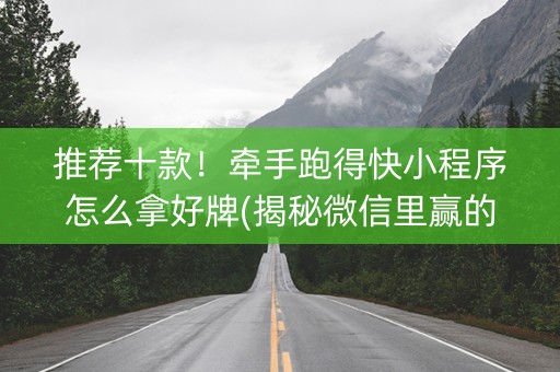 推荐十款！牵手跑得快小程序怎么拿好牌(揭秘微信里赢的诀窍)