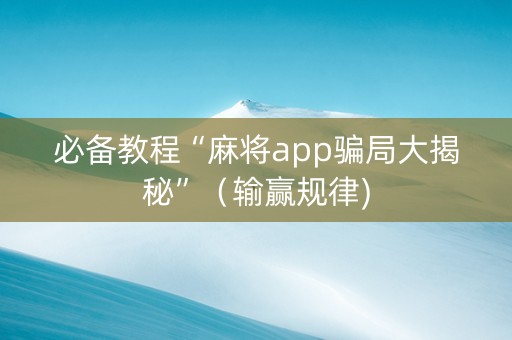 必备教程“麻将app骗局大揭秘”（输赢规律)