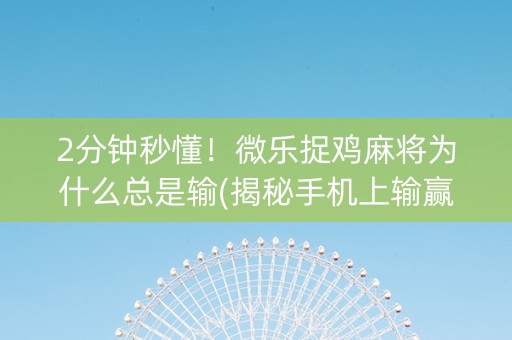 2分钟秒懂！微乐捉鸡麻将为什么总是输(揭秘手机上输赢规律)