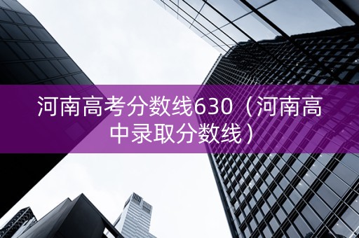 河南高考分数线630（河南高中录取分数线）