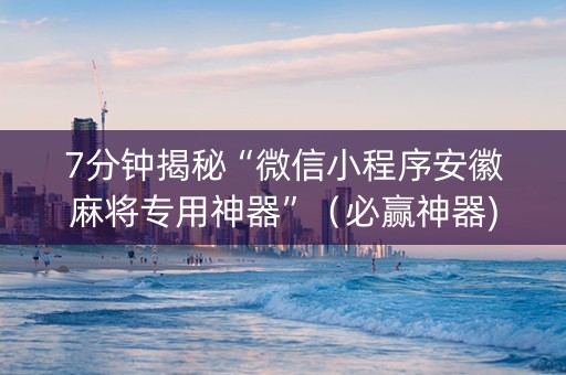 7分钟揭秘“微信小程序安徽麻将专用神器”（必赢神器)