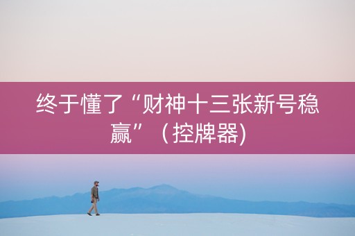 终于懂了“财神十三张新号稳赢”（控牌器)