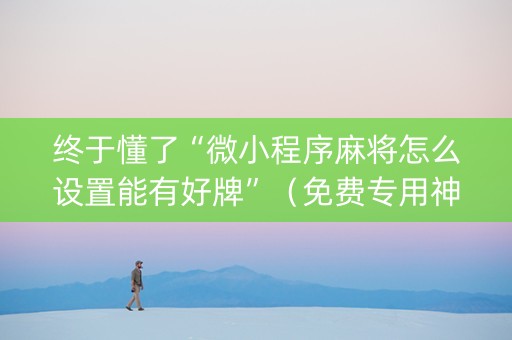 终于懂了“微小程序麻将怎么设置能有好牌”（免费专用神器)