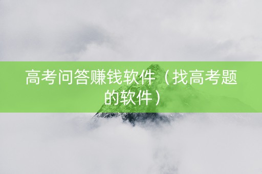 高考问答赚钱软件（找高考题的软件）