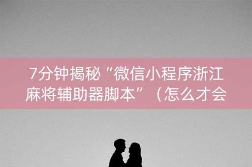 7分钟揭秘“微信小程序浙江麻将辅助器脚本”（怎么才会赢)
