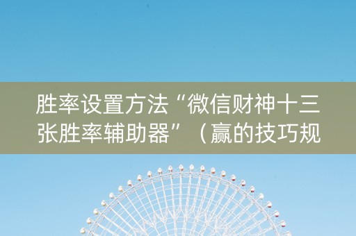 胜率设置方法“微信财神十三张胜率辅助器”（赢的技巧规律)