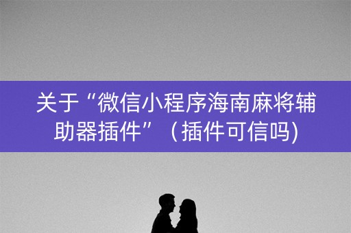 关于“微信小程序海南麻将辅助器插件”（插件可信吗)