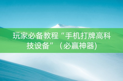 玩家必备教程“手机打牌高科技设备”（必赢神器)