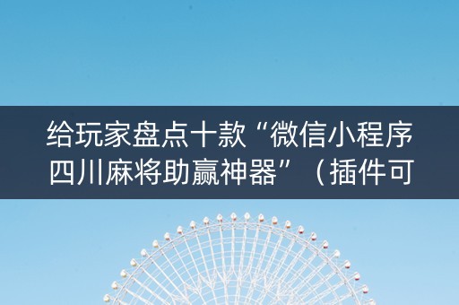 给玩家盘点十款“微信小程序四川麻将助赢神器”（插件可信吗)