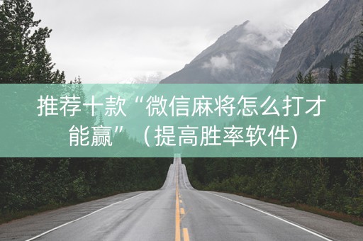 推荐十款“微信麻将怎么打才能赢”（提高胜率软件)