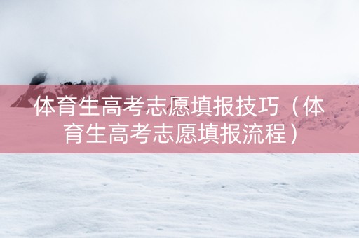 体育生高考志愿填报技巧（体育生高考志愿填报流程）