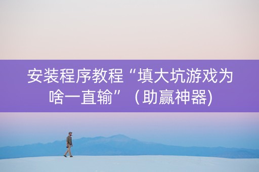 安装程序教程“填大坑游戏为啥一直输”（助赢神器)