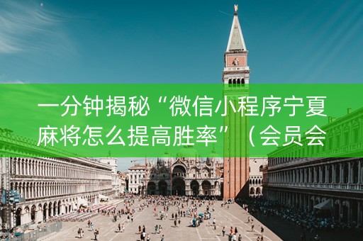 一分钟揭秘“微信小程序宁夏麻将怎么提高胜率”（会员会提高胜率吗)