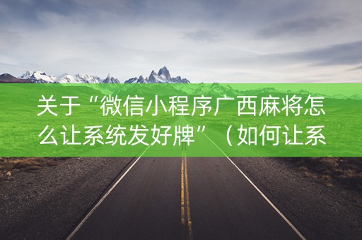 关于“微信小程序广西麻将怎么让系统发好牌”（如何让系统发好牌)