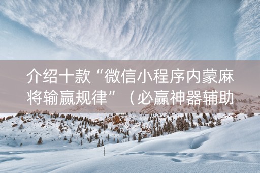 介绍十款“微信小程序内蒙麻将输赢规律”（必赢神器辅助器)