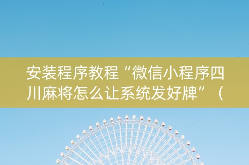 安装程序教程“微信小程序四川麻将怎么让系统发好牌”（骗局大揭秘)