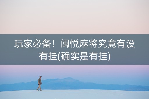 玩家必备！闽悦麻将究竟有没有挂(确实是有挂)