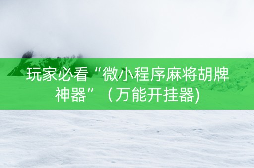 玩家必看“微小程序麻将胡牌神器”（万能开挂器)
