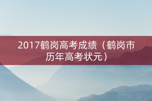 2017鹤岗高考成绩（鹤岗市历年高考状元）