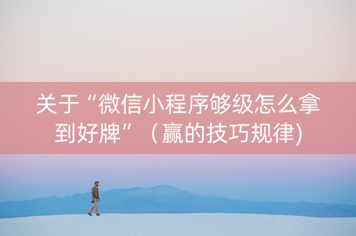 关于“微信小程序够级怎么拿到好牌”（赢的技巧规律)