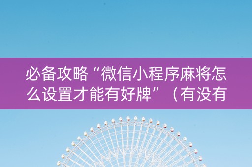 必备攻略“微信小程序麻将怎么设置才能有好牌”（有没有猫腻)