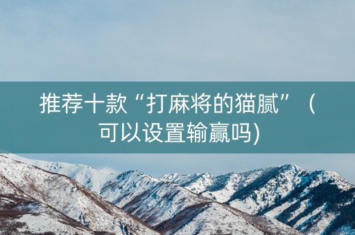 推荐十款“打麻将的猫腻”（可以设置输赢吗)