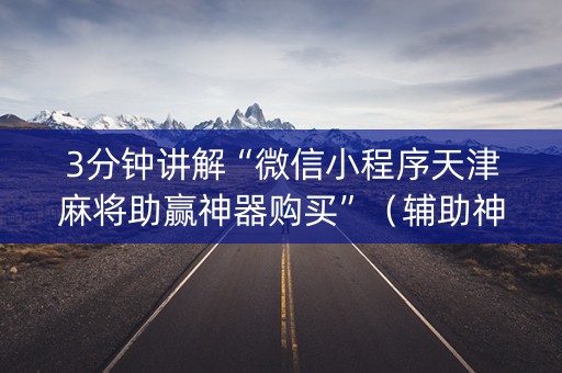 3分钟讲解“微信小程序天津麻将助赢神器购买”（辅助神器免费)