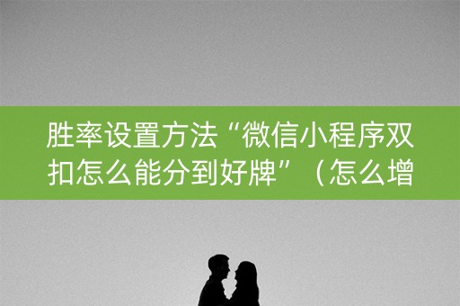 胜率设置方法“微信小程序双扣怎么能分到好牌”（怎么增加胜率)