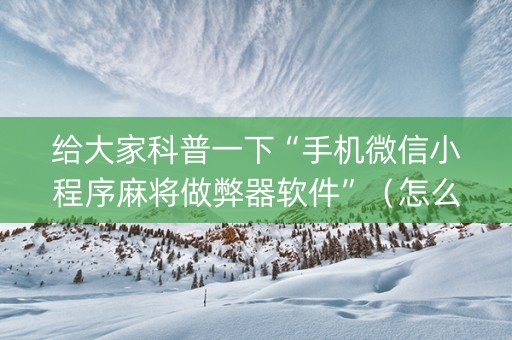 给大家科普一下“手机微信小程序麻将做弊器软件”（怎么能调好牌)