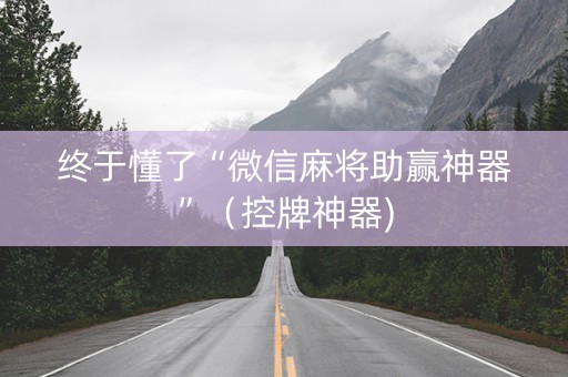 终于懂了“微信麻将助赢神器”（控牌神器)