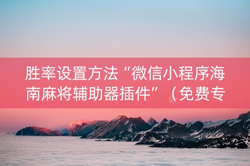 胜率设置方法“微信小程序海南麻将辅助器插件”（免费专用神器)
