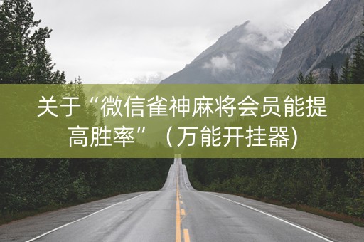 关于“微信雀神麻将会员能提高胜率”（万能开挂器)