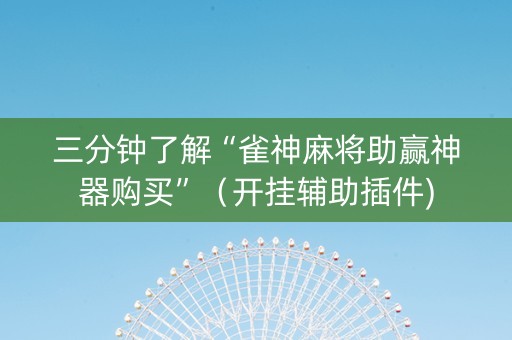三分钟了解“雀神麻将助赢神器购买”（开挂辅助插件)