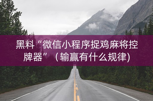 黑料“微信小程序捉鸡麻将控牌器”（输赢有什么规律)