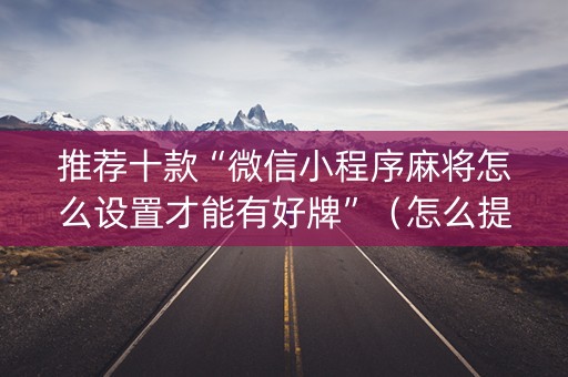 推荐十款“微信小程序麻将怎么设置才能有好牌”（怎么提高胜率)