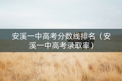安溪一中高考分数线排名（安溪一中高考录取率）