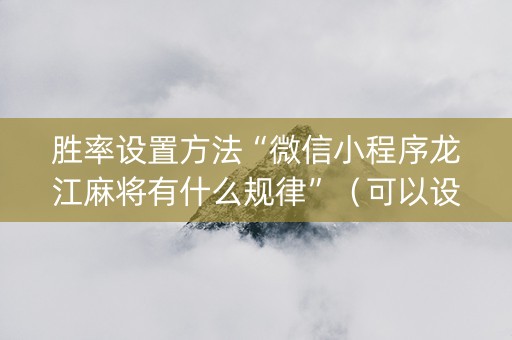 胜率设置方法“微信小程序龙江麻将有什么规律”（可以设置输赢吗)