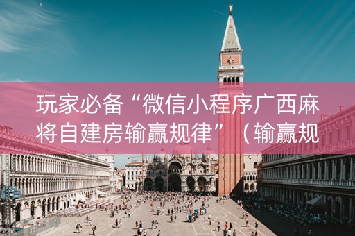 玩家必备“微信小程序广西麻将自建房输赢规律”（输赢规律)