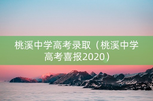 桃溪中学高考录取（桃溪中学高考喜报2020）