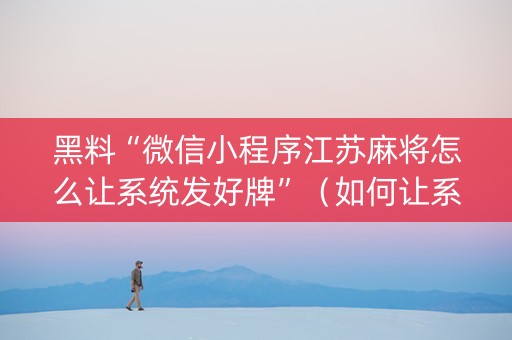 黑料“微信小程序江苏麻将怎么让系统发好牌”（如何让系统发好牌)