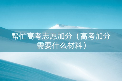 帮忙高考志愿加分（高考加分需要什么材料）