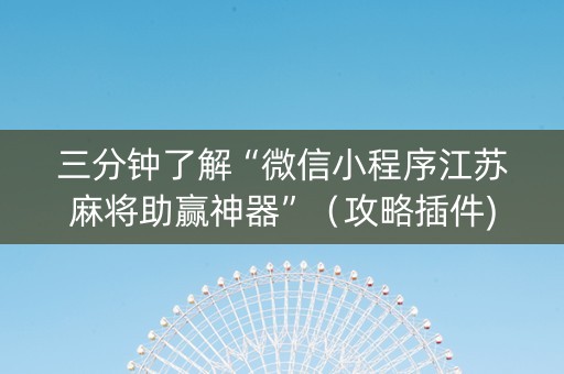 三分钟了解“微信小程序江苏麻将助赢神器”（攻略插件)