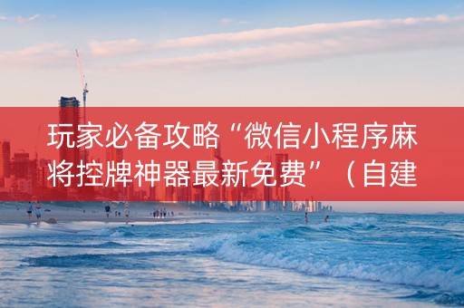 玩家必备攻略“微信小程序麻将控牌神器最新免费”（自建房胜负规律)