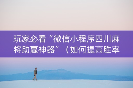 玩家必看“微信小程序四川麻将助赢神器”（如何提高胜率)