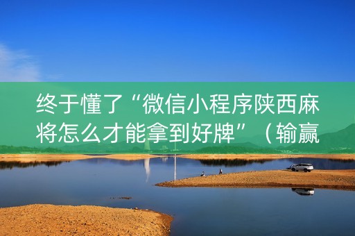 终于懂了“微信小程序陕西麻将怎么才能拿到好牌”（输赢跟id号有关系吗)