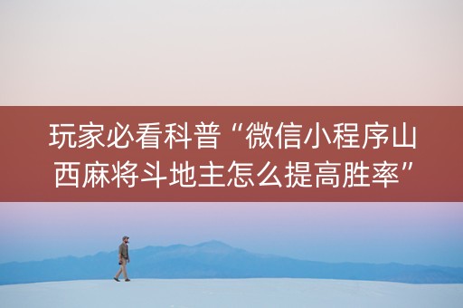 玩家必看科普“微信小程序山西麻将斗地主怎么提高胜率”（可以设置输赢吗)