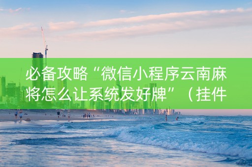必备攻略“微信小程序云南麻将怎么让系统发好牌”（挂件神器)