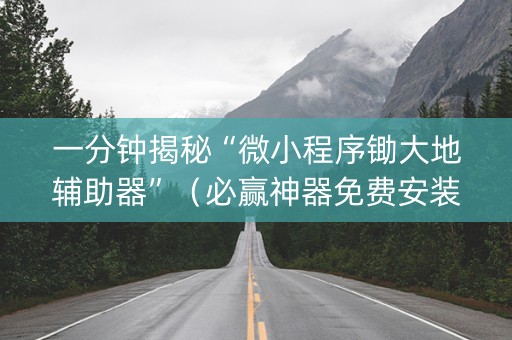 一分钟揭秘“微小程序锄大地辅助器”（必赢神器免费安装)