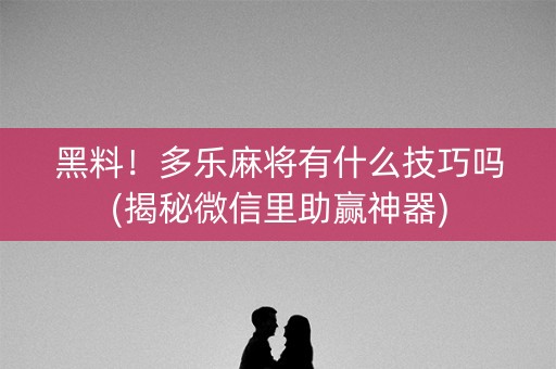 黑料！多乐麻将有什么技巧吗(揭秘微信里助赢神器)