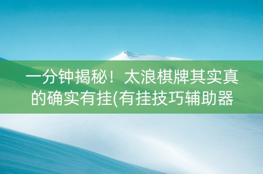 一分钟揭秘！太浪棋牌其实真的确实有挂(有挂技巧辅助器)